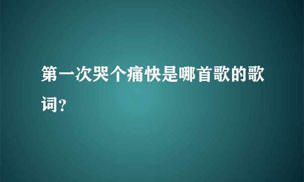 第一次哭个痛快是哪首歌的歌词?