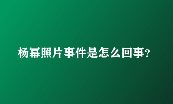杨幂照片事件是怎么回事？