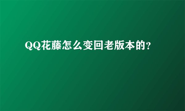 QQ花藤怎么变回老版本的？