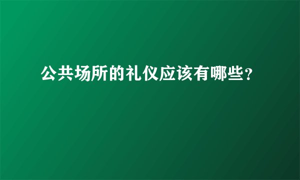 公共场所的礼仪应该有哪些？