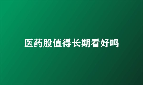 医药股值得长期看好吗
