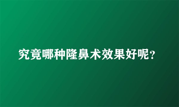 究竟哪种隆鼻术效果好呢？