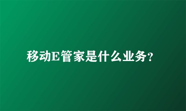 移动E管家是什么业务？