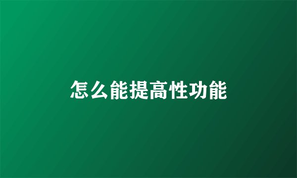 怎么能提高性功能