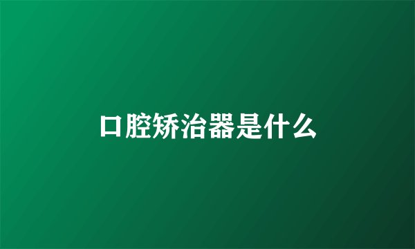 口腔矫治器是什么