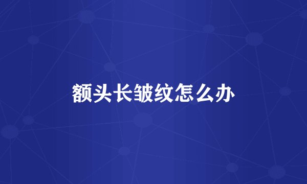 额头长皱纹怎么办