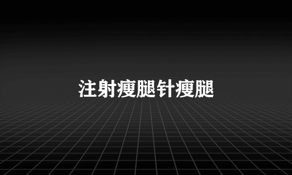 注射瘦腿针瘦腿