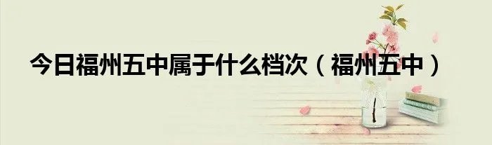 今日福州五中属于什么档次（福州五中）