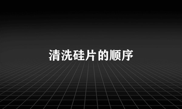 清洗硅片的顺序