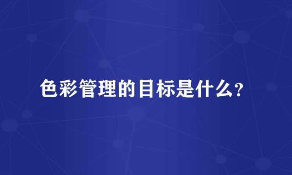 色彩管理的目标是什么？