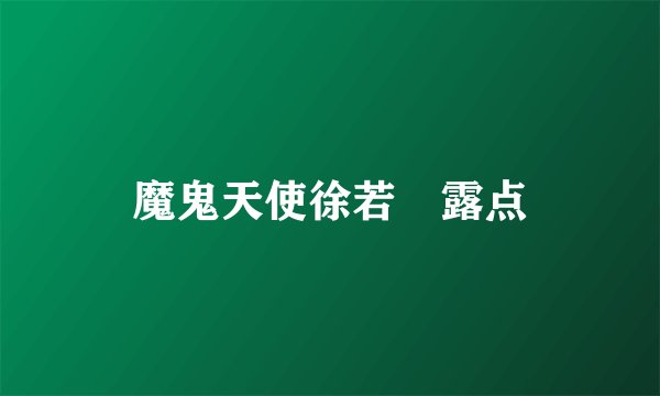魔鬼天使徐若瑄露点