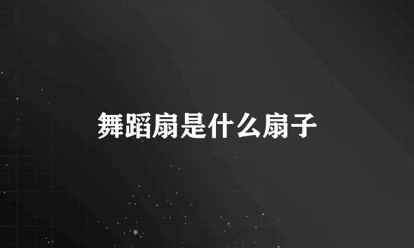 舞蹈扇是什么扇子