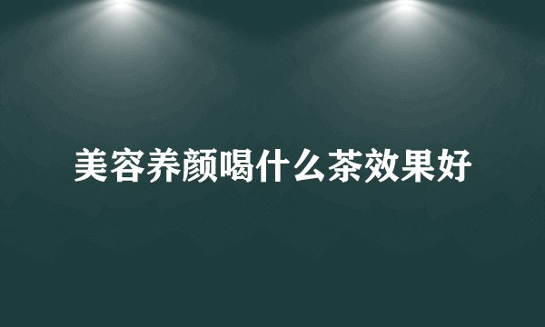 美容养颜喝什么茶效果好