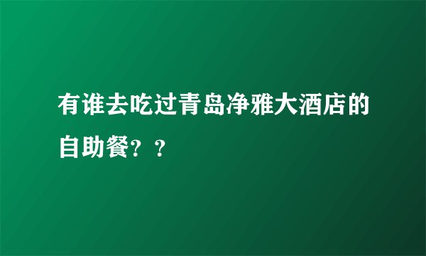 有谁去吃过青岛净雅大酒店的自助餐？？