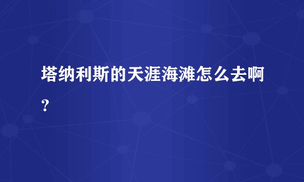 塔纳利斯的天涯海滩怎么去啊？