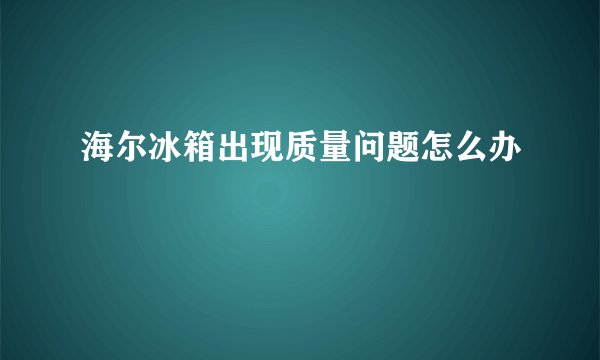 海尔冰箱出现质量问题怎么办