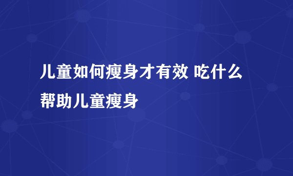儿童如何瘦身才有效 吃什么帮助儿童瘦身
