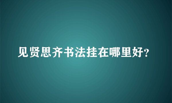 见贤思齐书法挂在哪里好？
