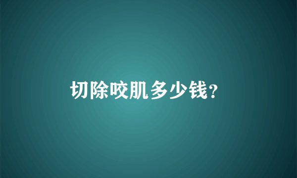 切除咬肌多少钱?