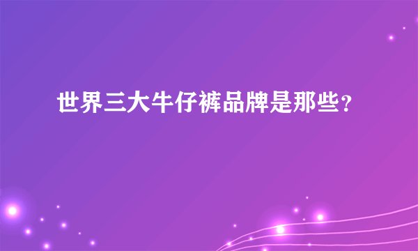 世界三大牛仔裤品牌是那些？