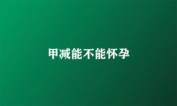 甲减能不能怀孕