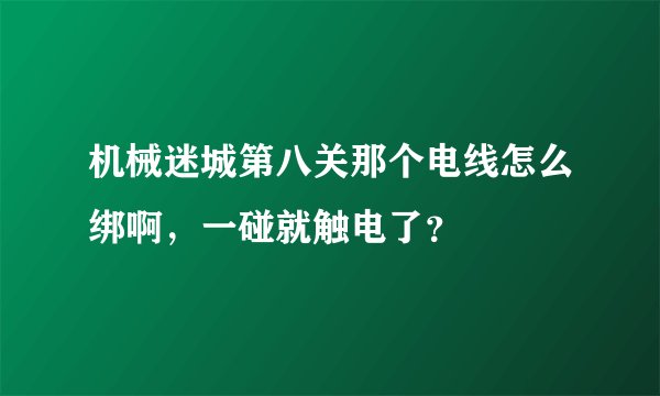 机械迷城第八关那个电线怎么绑啊，一碰就触电了？