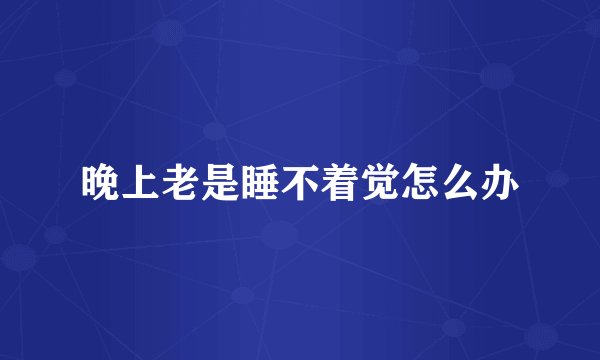 晚上老是睡不着觉怎么办