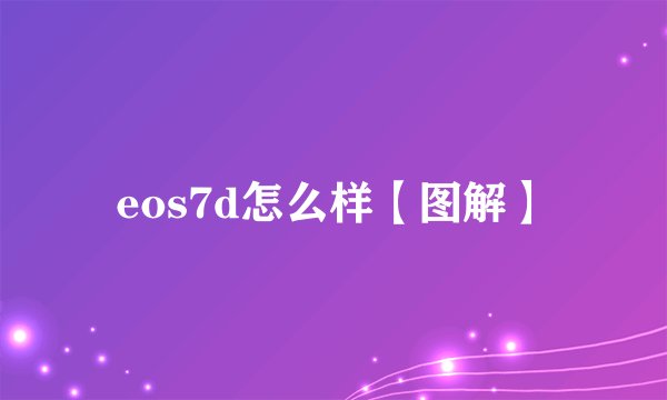 eos7d怎么样【图解】