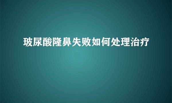 玻尿酸隆鼻失败如何处理治疗