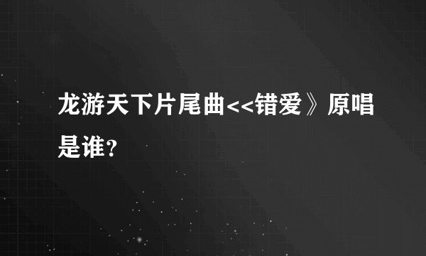 龙游天下片尾曲<<错爱》原唱是谁？