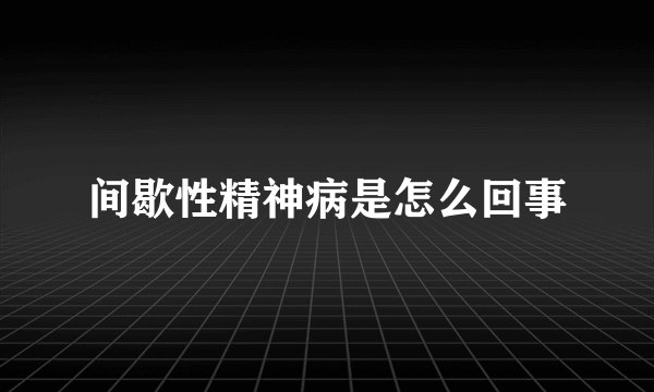 间歇性精神病是怎么回事