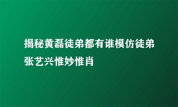 揭秘黄磊徒弟都有谁模仿徒弟张艺兴惟妙惟肖