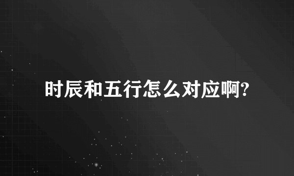 时辰和五行怎么对应啊?