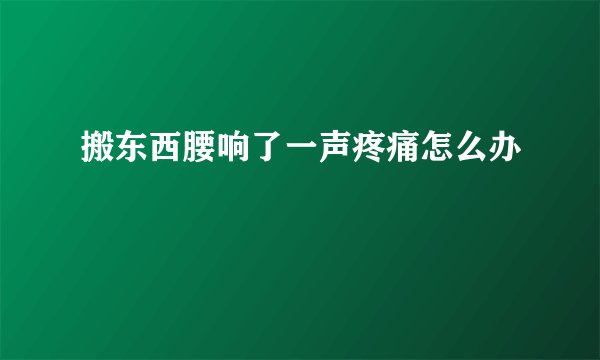 搬东西腰响了一声疼痛怎么办