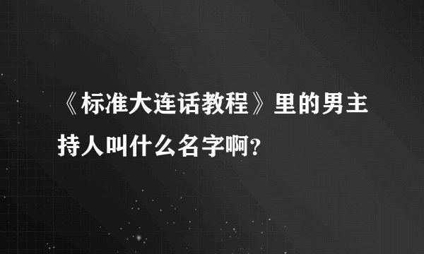 《标准大连话教程》里的男主持人叫什么名字啊？