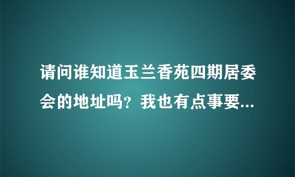 请问谁知道玉兰香苑四期居委会的地址吗？我也有点事要找居委会十分感谢！能说下详细的地址、位置、电话。