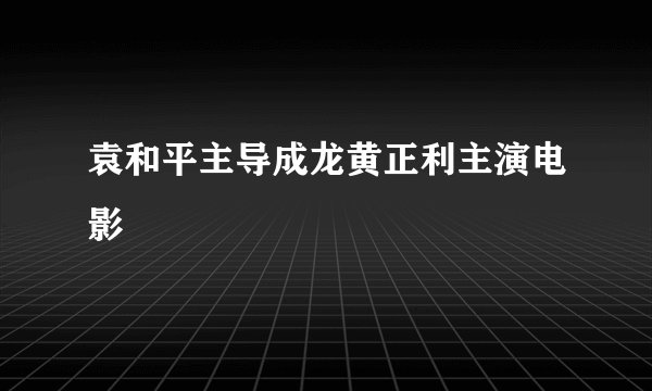 袁和平主导成龙黄正利主演电影