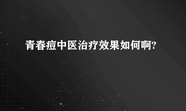 青春痘中医治疗效果如何啊?