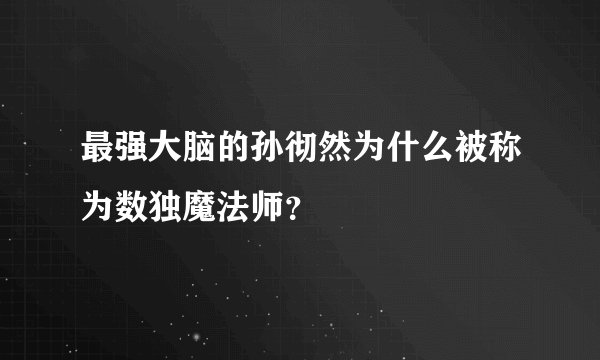 最强大脑的孙彻然为什么被称为数独魔法师？