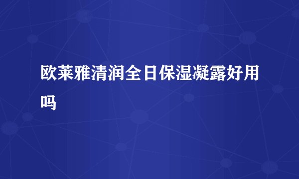 欧莱雅清润全日保湿凝露好用吗