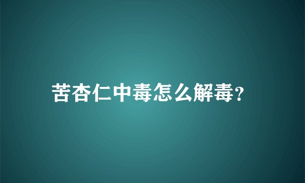 苦杏仁中毒怎么解毒？