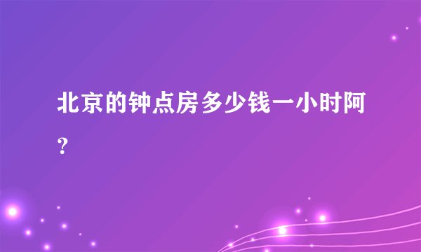 北京的钟点房多少钱一小时阿？