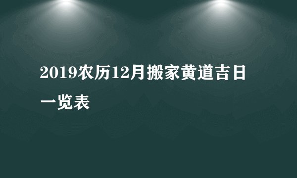 2019农历12月搬家黄道吉日一览表