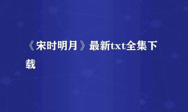 《宋时明月》最新txt全集下载