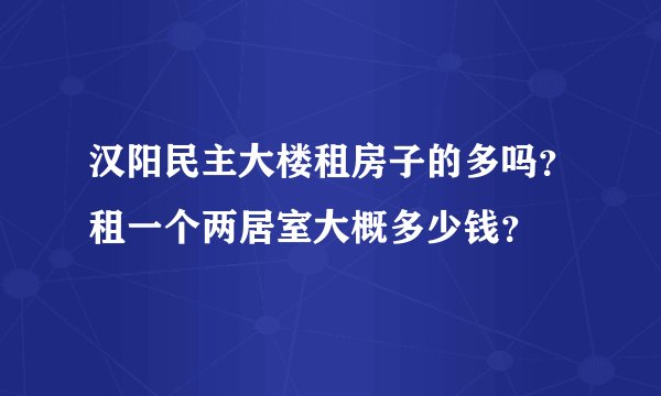 汉阳民主大楼租房子的多吗？租一个两居室大概多少钱？