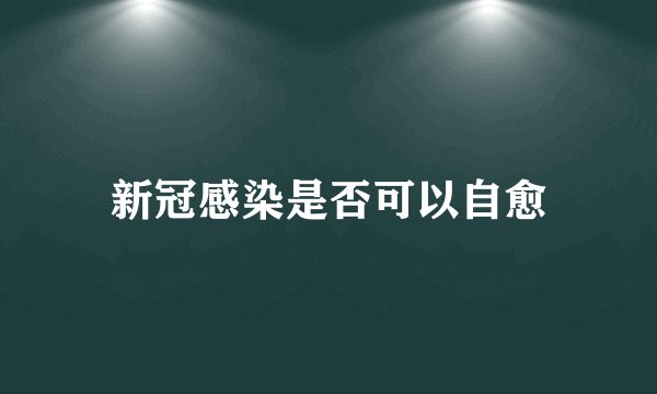 新冠感染是否可以自愈