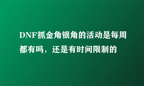 DNF抓金角银角的活动是每周都有吗，还是有时间限制的