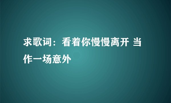 求歌词：看着你慢慢离开 当作一场意外