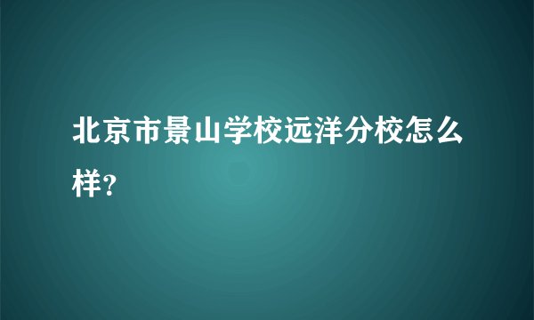 北京市景山学校远洋分校怎么样？