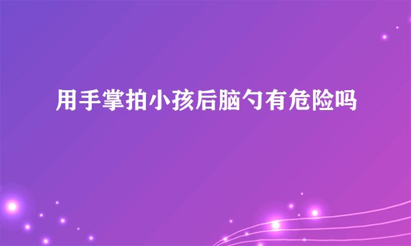 用手掌拍小孩后脑勺有危险吗